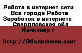 Работа в интернет сети. - Все города Работа » Заработок в интернете   . Свердловская обл.,Качканар г.